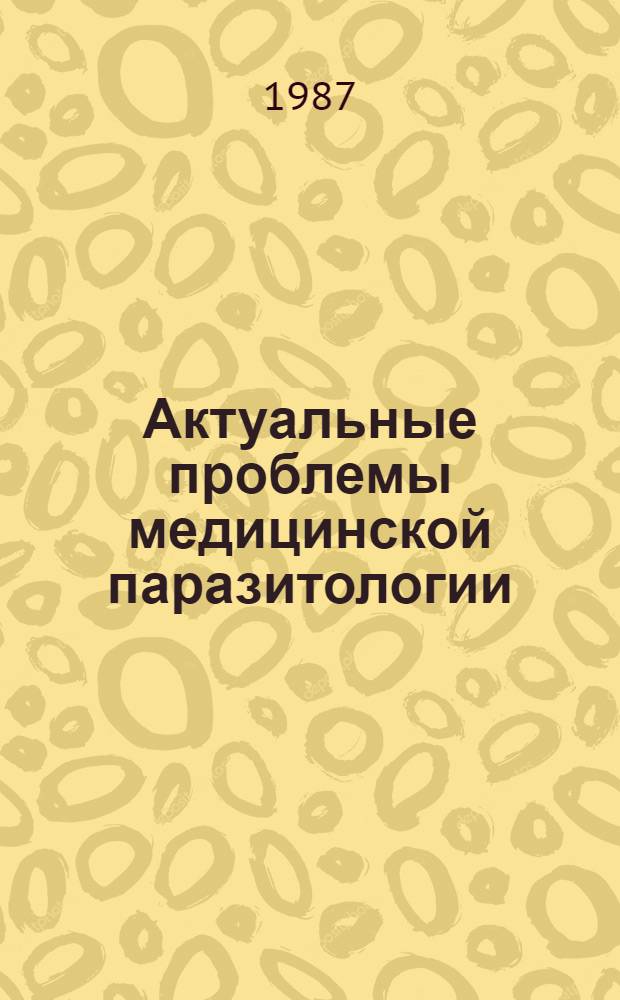Актуальные проблемы медицинской паразитологии : Сб. науч. тр