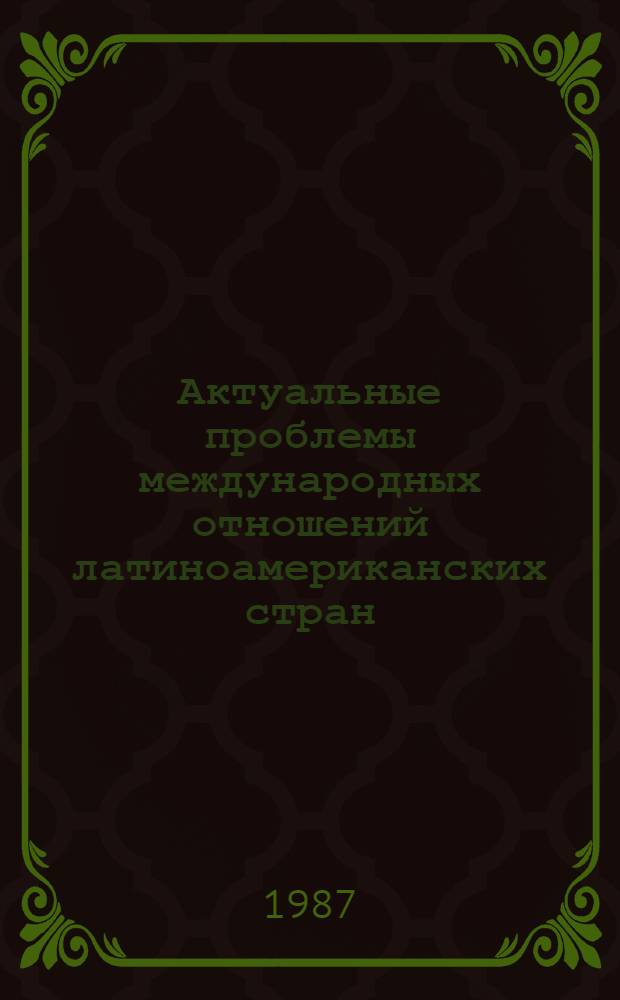 Актуальные проблемы международных отношений латиноамериканских стран : Сб. ст.