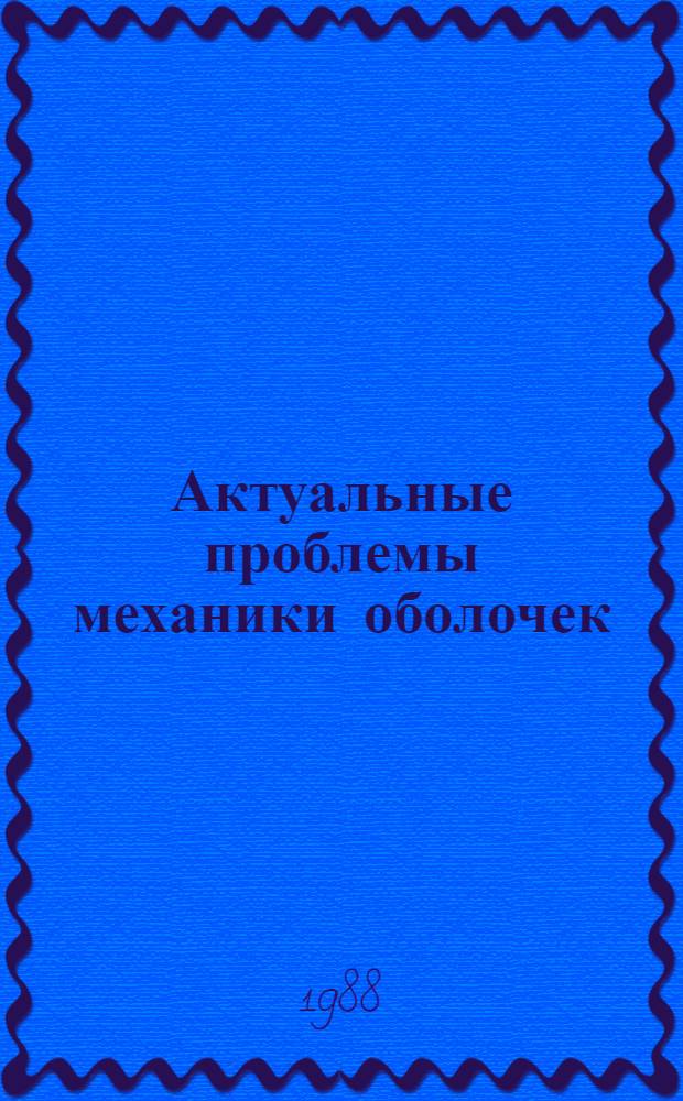 Актуальные проблемы механики оболочек : Тез. докл. III всесоюз. совещания-семинара молодых ученых 23-29 июня 1988 г., Казань