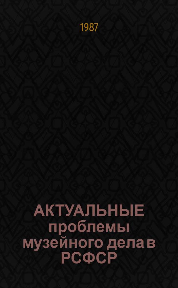 АКТУАЛЬНЫЕ проблемы музейного дела в РСФСР : Сб. ст