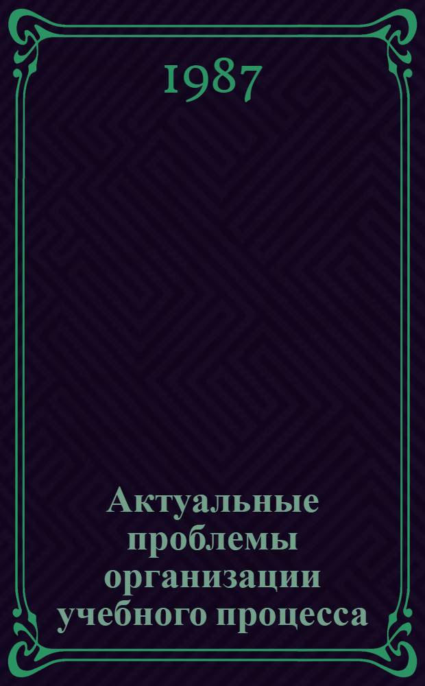 Актуальные проблемы организации учебного процесса : Тез. докл. унив. науч.-метод. конф