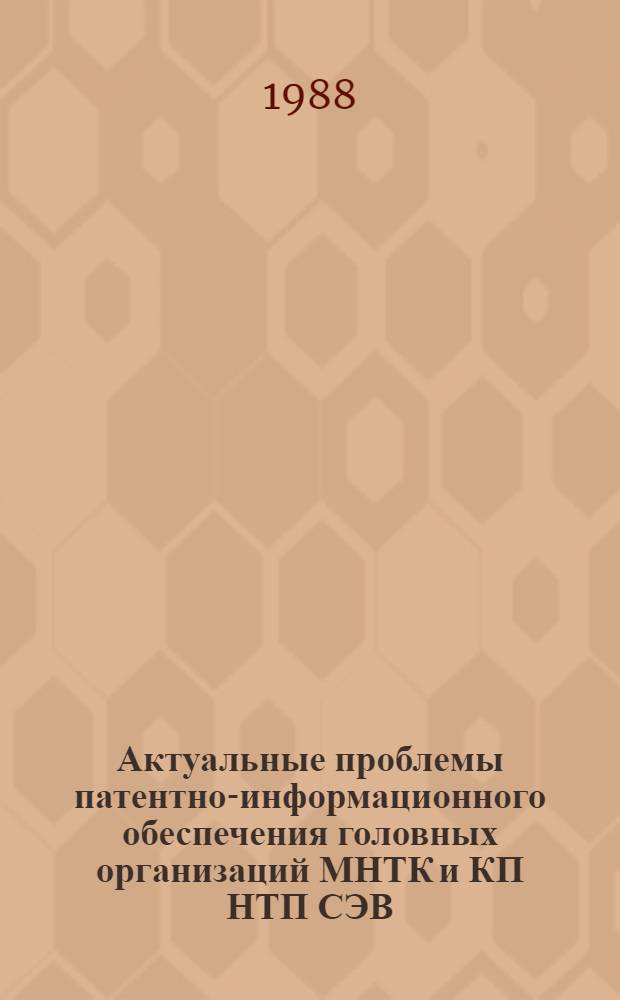 Актуальные проблемы патентно-информационного обеспечения головных организаций МНТК и КП НТП СЭВ : Всесоюз. семинар, ВДНХ СССР, 27-29 сент. 1988 г. 1. Секция "Основные направления науч. исслед. ВНИИПИ" : Науч. докл. и сообщ