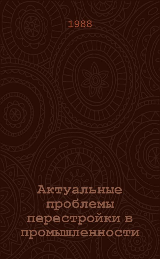 Актуальные проблемы перестройки в промышленности (на уровне производственного объединения) : Докл. на заседании
