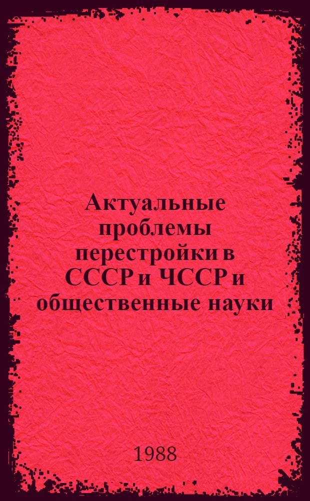 Актуальные проблемы перестройки в СССР и ЧССР и общественные науки : Материалы II сес. Сов.-чехосл. комис. по сотрудничеству в обл. обществ. наук, Москва, 1986 г