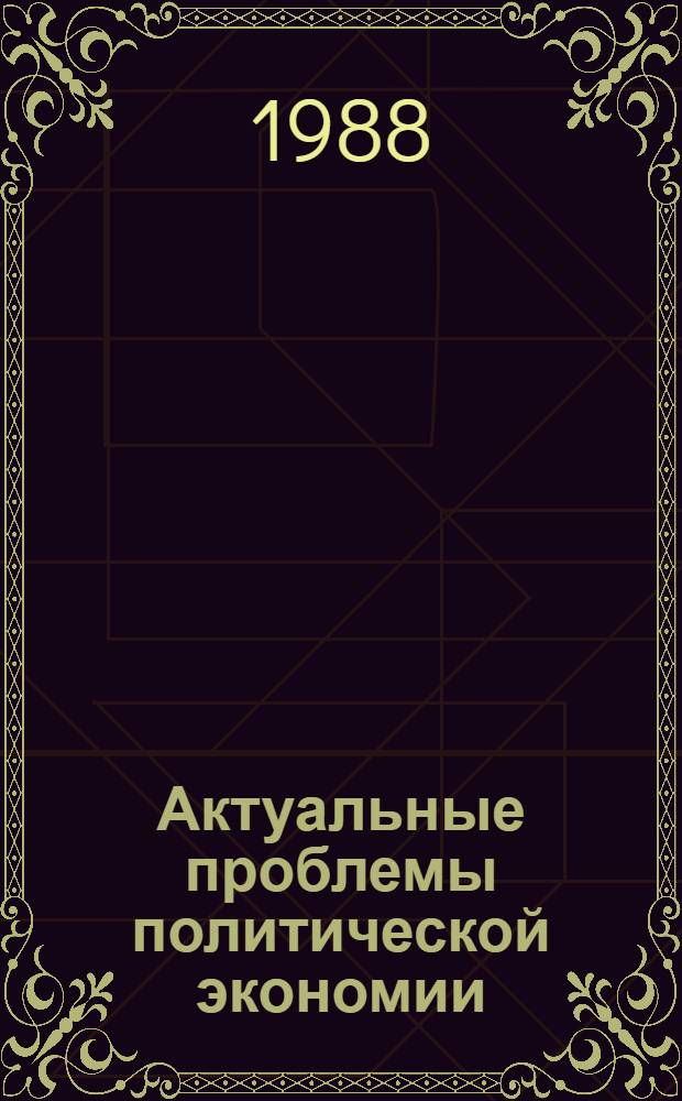 Актуальные проблемы политической экономии : Учеб. пособие для ун-тов марксизма-ленинизма