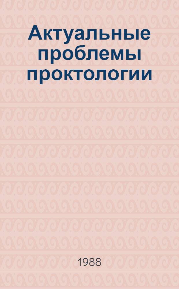 Актуальные проблемы проктологии : Тез. докл. Первой науч.-практ. конф. проктологов Таджикистана, 22-23 апр. 1988 г