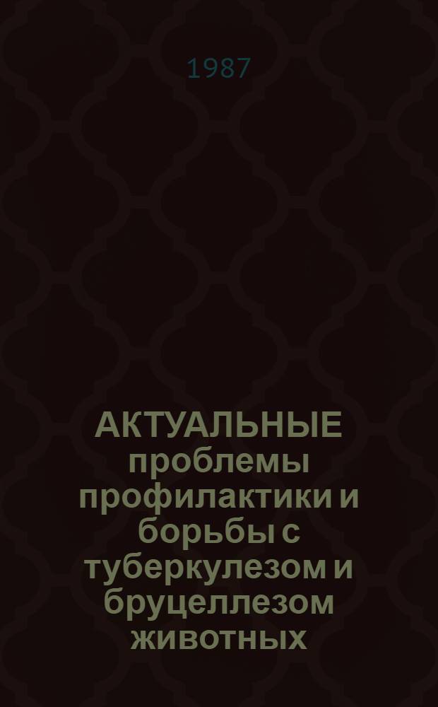 АКТУАЛЬНЫЕ проблемы профилактики и борьбы с туберкулезом и бруцеллезом животных : Сб. ст.
