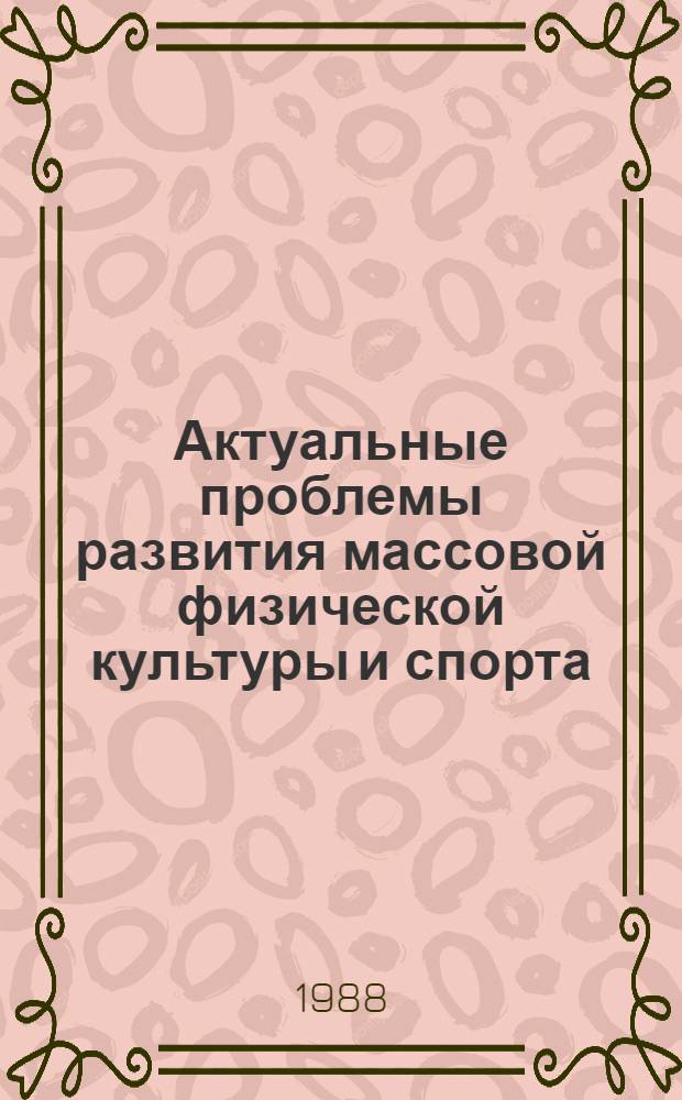 Актуальные проблемы развития массовой физической культуры и спорта : По материалам семинара лекторов о-ва "Знание" РСФСР и председателей комис. по пропаганде и воспитат. работе респ. (АССР), краев. и обл. ВДФСО профсоюзов РСФСР, г. Подольск, 24-26 мая 1988 г