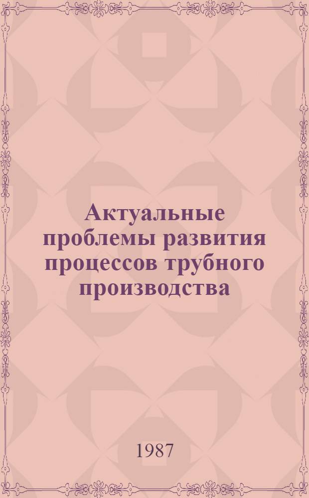 Актуальные проблемы развития процессов трубного производства : Темат. сб. науч. тр