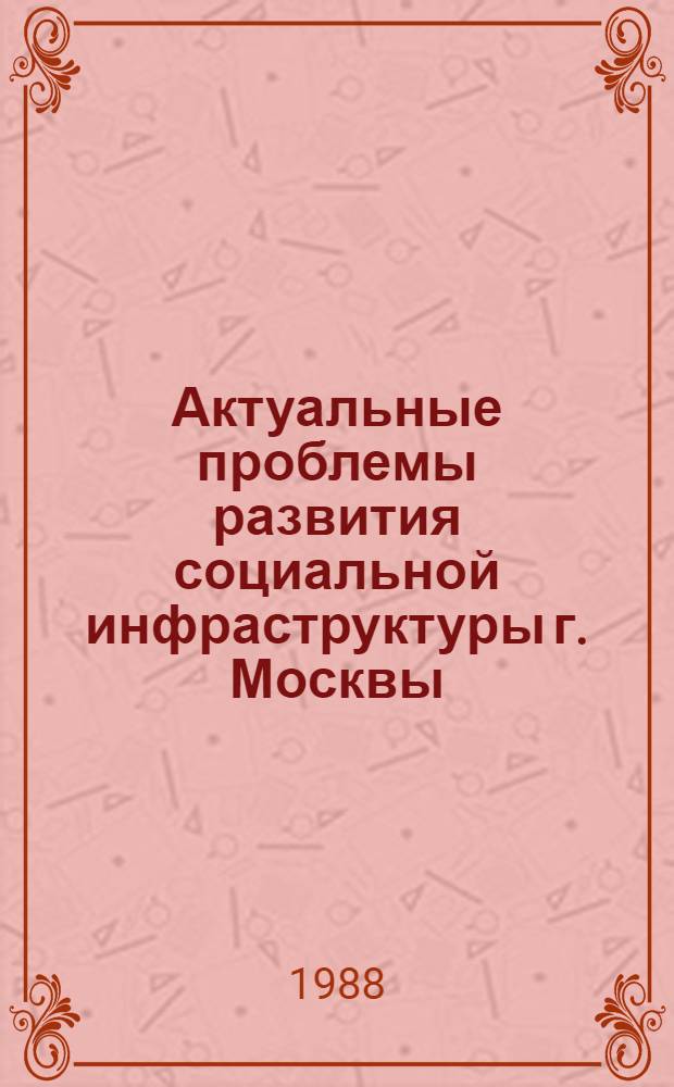 Актуальные проблемы развития социальной инфраструктуры г. Москвы : Сб. науч. тр