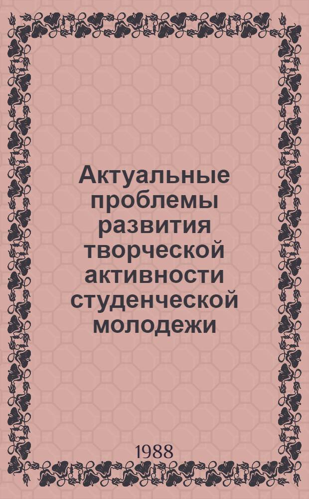 Актуальные проблемы развития творческой активности студенческой молодежи : Материалы V совмест. науч.-практ. конф. Воронеж. ун-та и Ун-та им. Мартина Лютера, Галле-Виттенберг (ГДР), Воронеж, 3-4 нояб. 1986 г