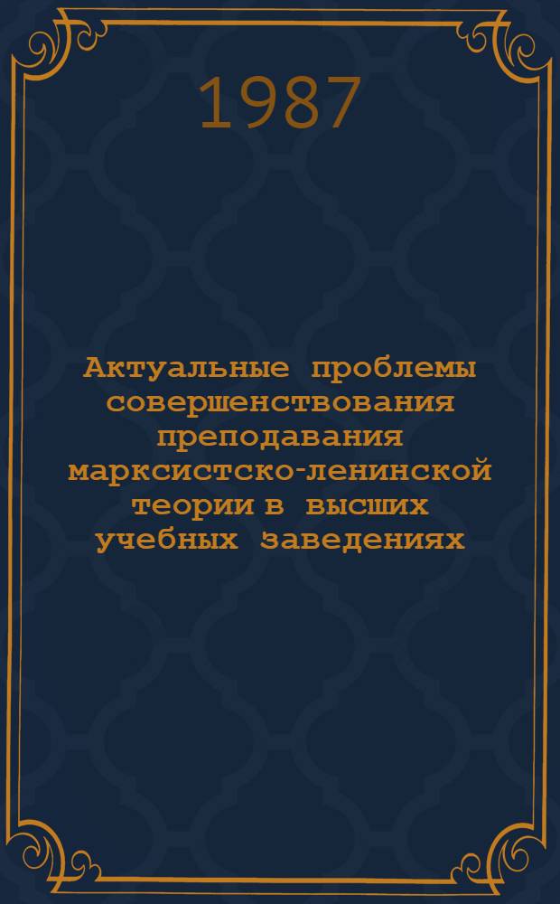 Актуальные проблемы совершенствования преподавания марксистско-ленинской теории в высших учебных заведениях : Материалы Совмест. семинара обществоведов СССР и ГДР (Вильнюс, 17-20 февр. 1987 г.)