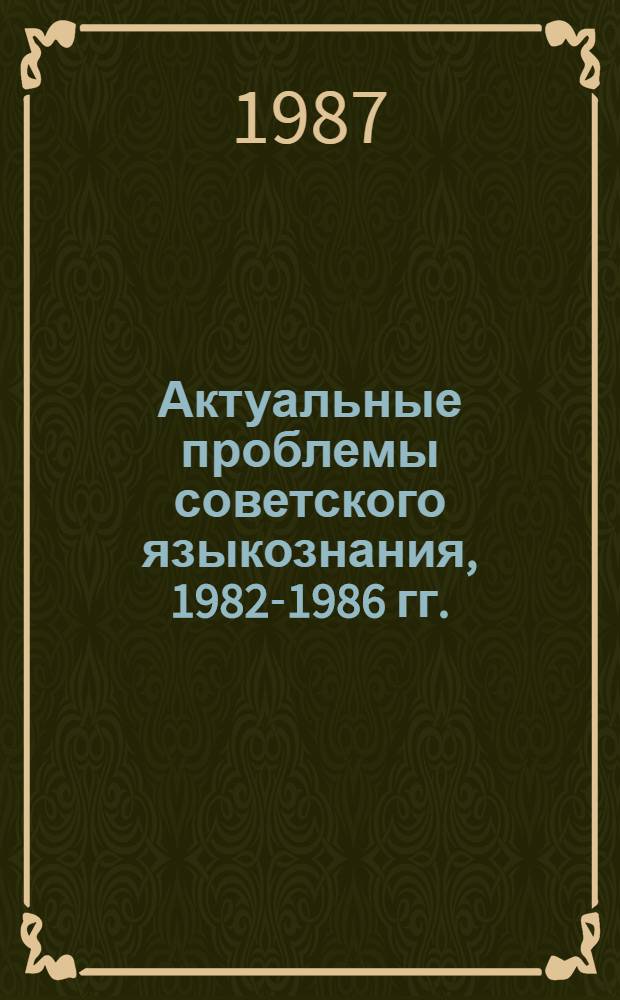 Актуальные проблемы советского языкознания, 1982-1986 гг. : Сб. обзоров : (К XIV Междунар. конгр. лингвистов, Берлин, 1987)