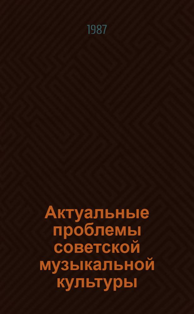 Актуальные проблемы советской музыкальной культуры : Сб. науч. тр