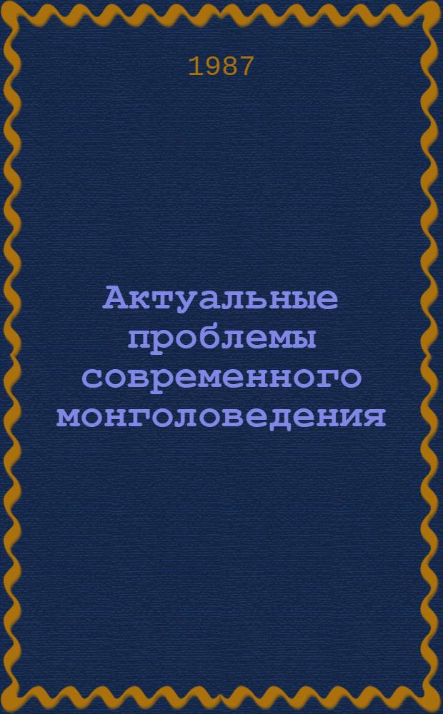 Актуальные проблемы современного монголоведения : Сб. трудов монг. и сов. ученых