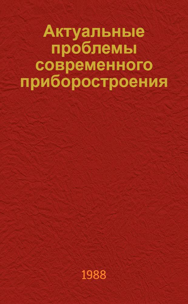 Актуальные проблемы современного приборостроения : Сб. тез. докл. II Всесоюз. науч.-техн. конф., 19-21 апр. 1988 г