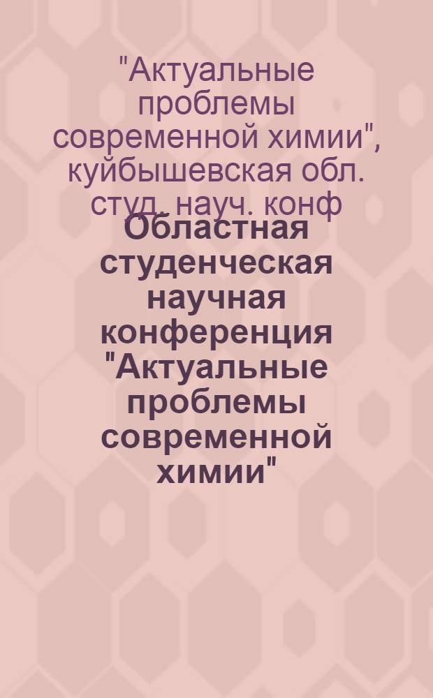 Областная студенческая научная конференция "Актуальные проблемы современной химии", 30 сентября - 2 октября 1987 г. : Тез. докл