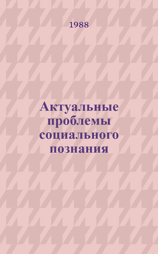 Актуальные проблемы социального познания: методология и практика : Сб. науч. тр