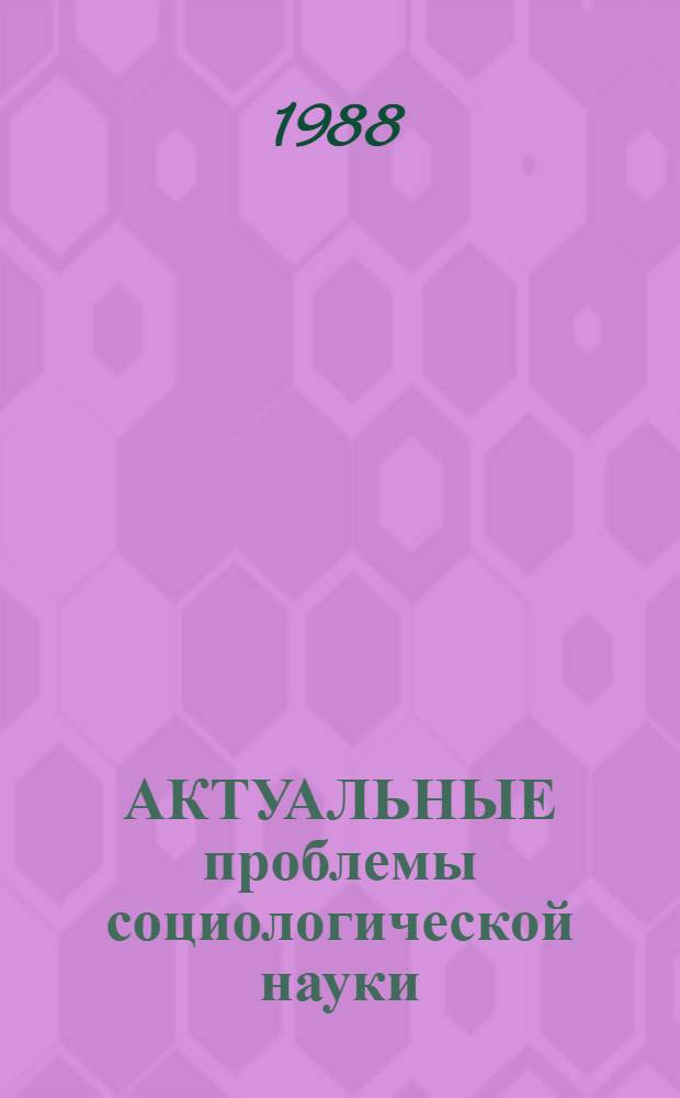 АКТУАЛЬНЫЕ проблемы социологической науки : Сб. ст.