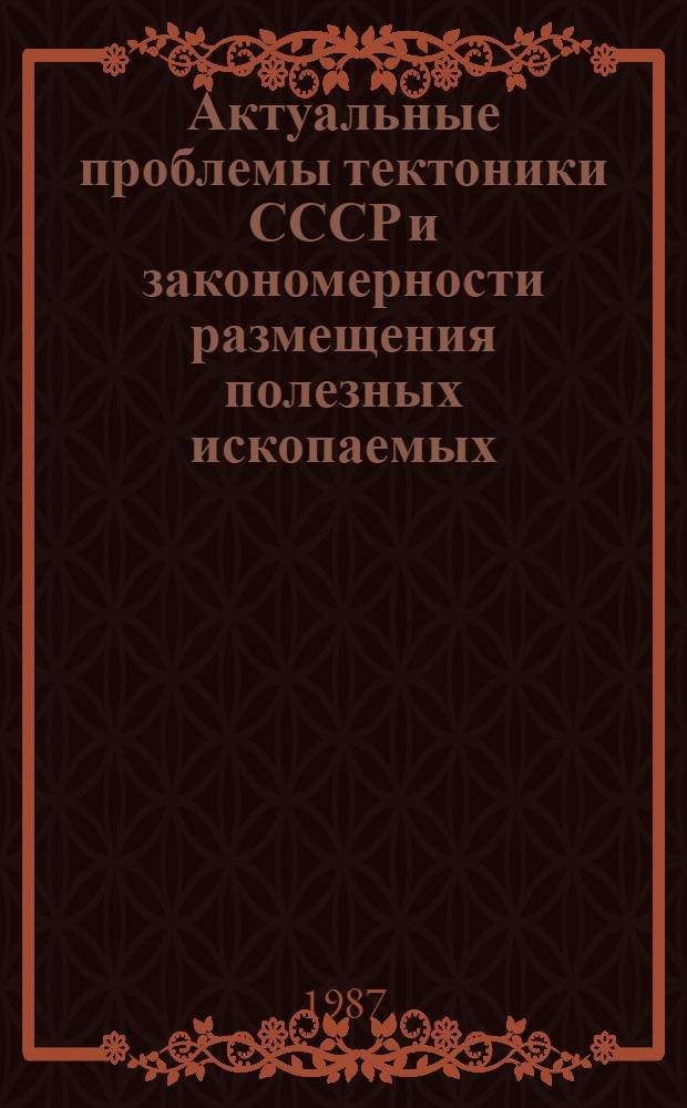 Актуальные проблемы тектоники СССР и закономерности размещения полезных ископаемых : Тез. докл. XX Всесоюз. тектон. совещ