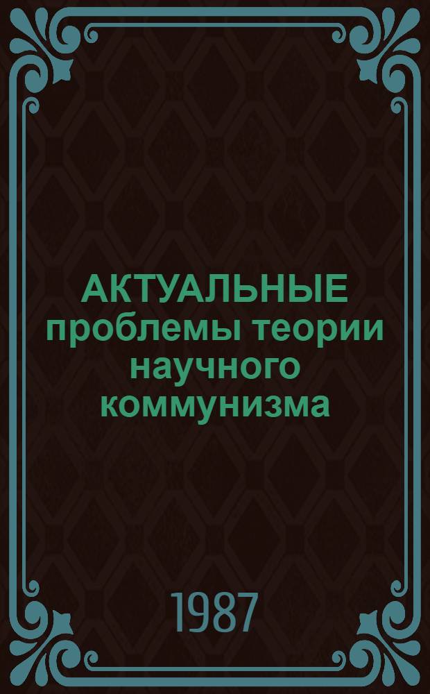 АКТУАЛЬНЫЕ проблемы теории научного коммунизма : (Метод. пособие) : Сб. ст.