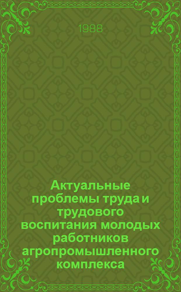 Актуальные проблемы труда и трудового воспитания молодых работников агропромышленного комплекса : Сб. науч. тр