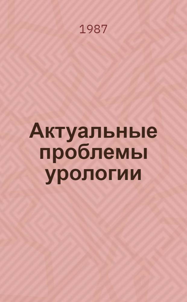 Актуальные проблемы урологии : Тез. конф., посвящ. 25-летию урол. отд-ния Тарт. клинич. больницы