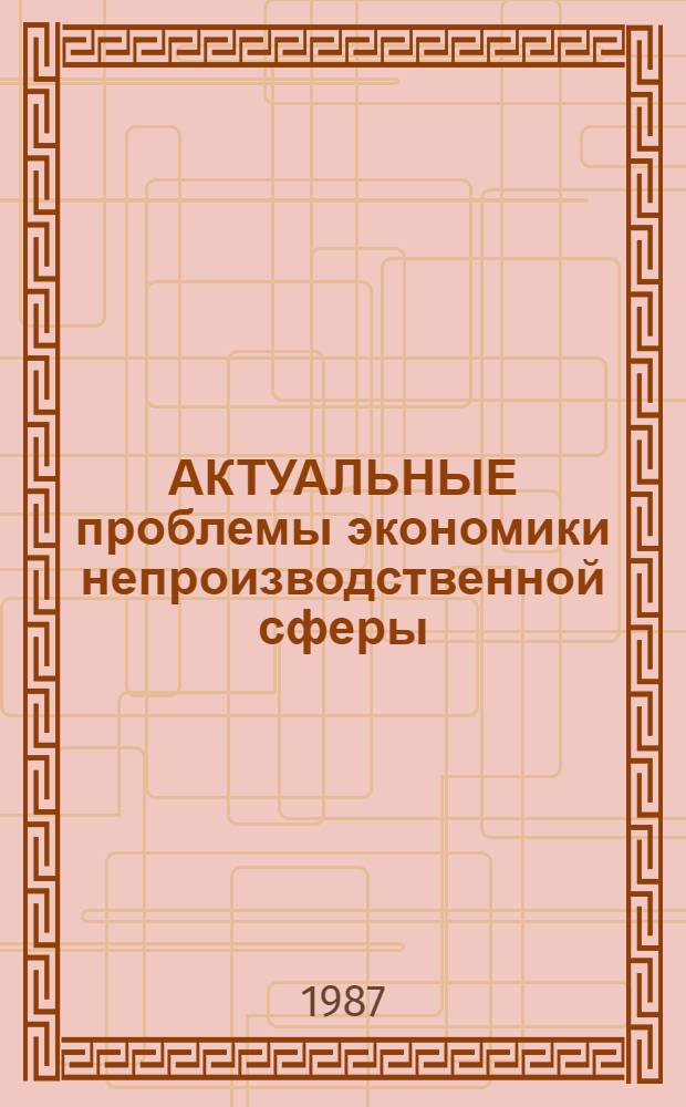 АКТУАЛЬНЫЕ проблемы экономики непроизводственной сферы : Сб. ст.