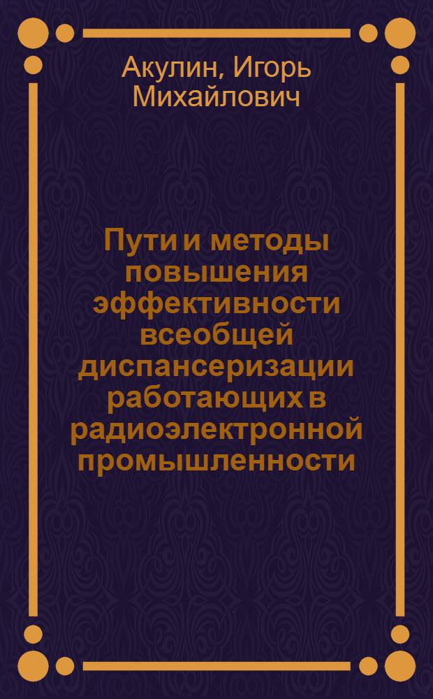 Пути и методы повышения эффективности всеобщей диспансеризации работающих в радиоэлектронной промышленности : (На примере Ленинграда) : Автореф. дис. на соиск. учен. степ. к. м. н
