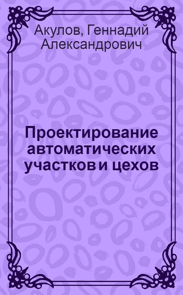 Проектирование автоматических участков и цехов : Учеб. пособие