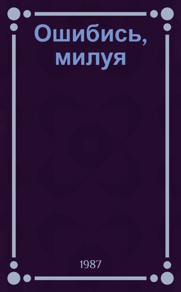 Ошибись, милуя : Роман