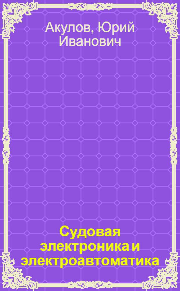 Судовая электроника и электроавтоматика : Учеб. для спец. "Эксплуатация судового электрооборуд." мореход. уч-щ