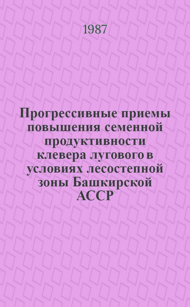 Прогрессивные приемы повышения семенной продуктивности клевера лугового в условиях лесостепной зоны Башкирской АССР : Автореф. дис. на соиск. учен. степ. канд. с.-х. наук : (06.01.05)