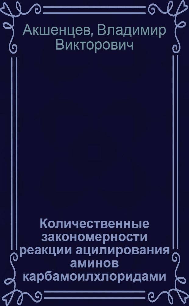 Количественные закономерности реакции ацилирования аминов карбамоилхлоридами : Автореф. дис. на соиск. учен. степ. канд. хим. наук : (02.00.15)