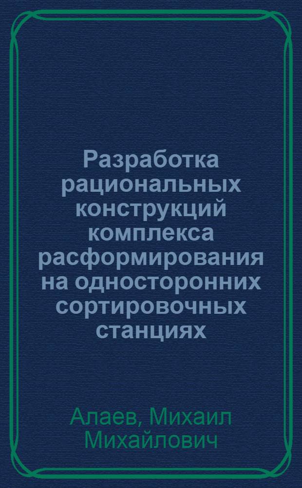 Разработка рациональных конструкций комплекса расформирования на односторонних сортировочных станциях : Автореф. дис. на соиск. учен. степ. канд. техн. наук : (05.22.08)
