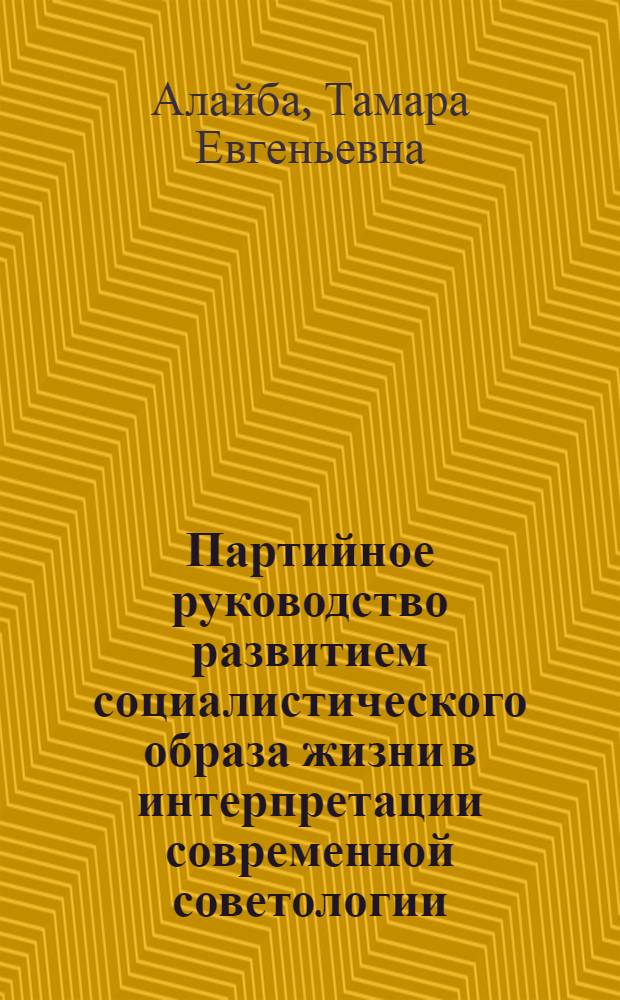 Партийное руководство развитием социалистического образа жизни в интерпретации современной советологии (1970-1987) : Автореф. дис. на соиск. учен. степ. канд. ист. наук : (0.00.01)