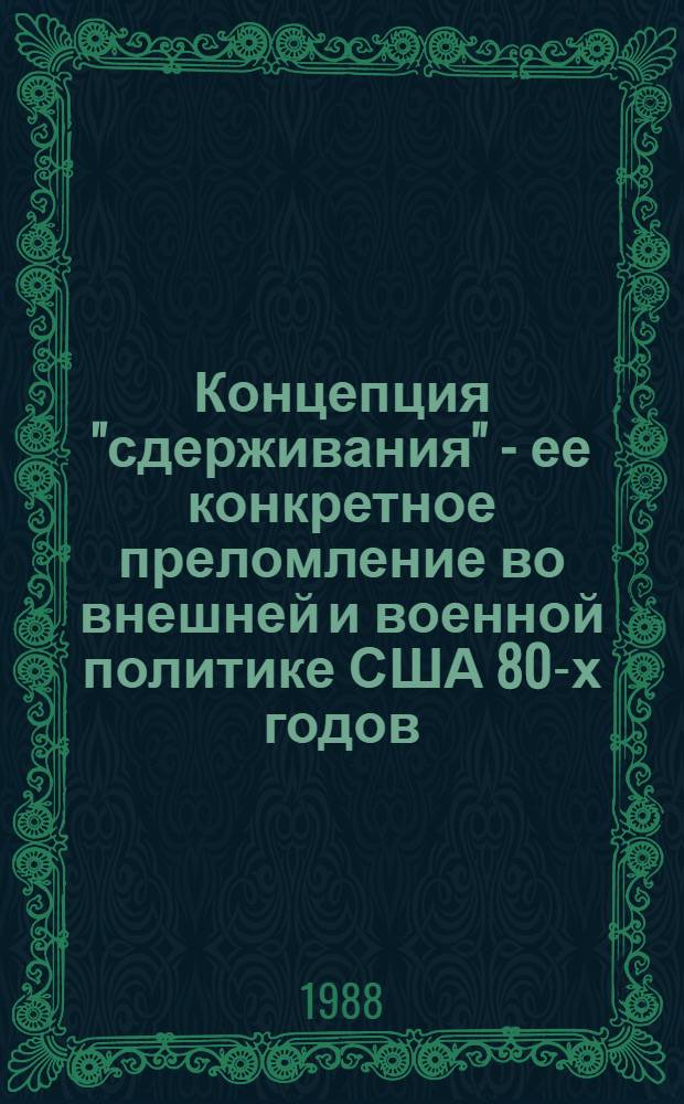 Концепция "сдерживания" - ее конкретное преломление во внешней и военной политике США 80-х годов : Автореф. дис. на соиск. учен. степ. канд. ист. наук : (07.00.05)