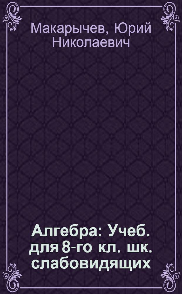 Алгебра : Учеб. для 8-го кл. шк. слабовидящих