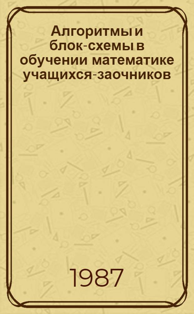 Алгоритмы и блок-схемы в обучении математике учащихся-заочников : (Метод. рекомендации)