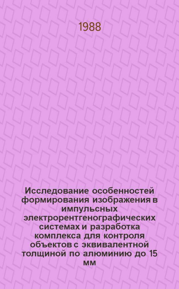 Исследование особенностей формирования изображения в импульсных электрорентгенографических системах и разработка комплекса для контроля объектов с эквивалентной толщиной по алюминию до 15 мм : Автореф. дис. на соиск. учен. степ. к. т. н