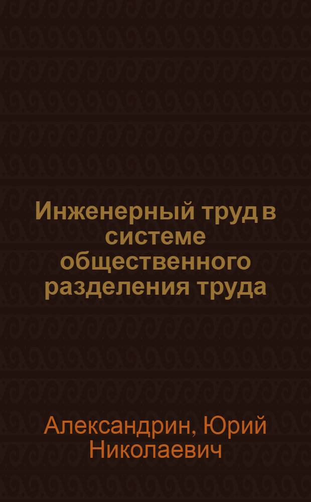 Инженерный труд в системе общественного разделения труда : Автореф. дис. на соиск. учен. степ. канд. экон. наук : (08.00.01)
