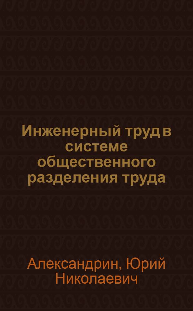 Инженерный труд в системе общественного разделения труда : Автореф. дис. на соиск. учен. степ. канд. экон. наук : (08.00.01)