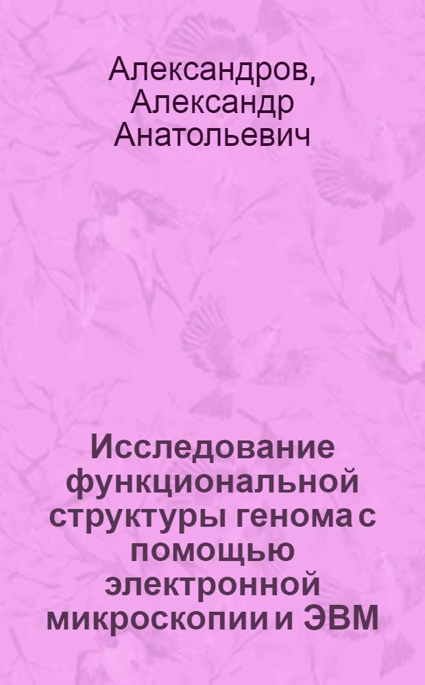 Исследование функциональной структуры генома с помощью электронной микроскопии и ЭВМ : Автореф. дис. на соиск. учен. степ. д-ра биол. наук : (03.00.03)