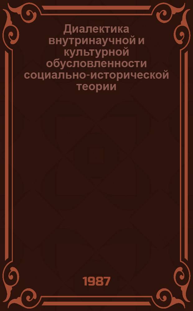 Диалектика внутринаучной и культурной обусловленности социально-исторической теории : Автореф. дис. на соиск. учен. степ. д-ра филос. наук : (09.00.01)