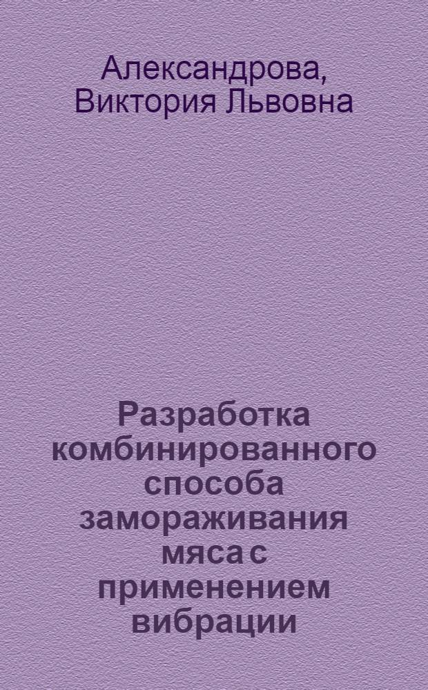 Разработка комбинированного способа замораживания мяса с применением вибрации : Автореф. дис. на соиск. учен. степ. канд. техн. наук : (05.18.12)