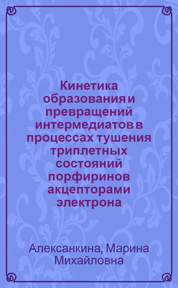 Кинетика образования и превращений интермедиатов в процессах тушения триплетных состояний порфиринов акцепторами электрона : Автореф. дис. на соиск. учен. степ. канд. хим. наук : (02.00.04)
