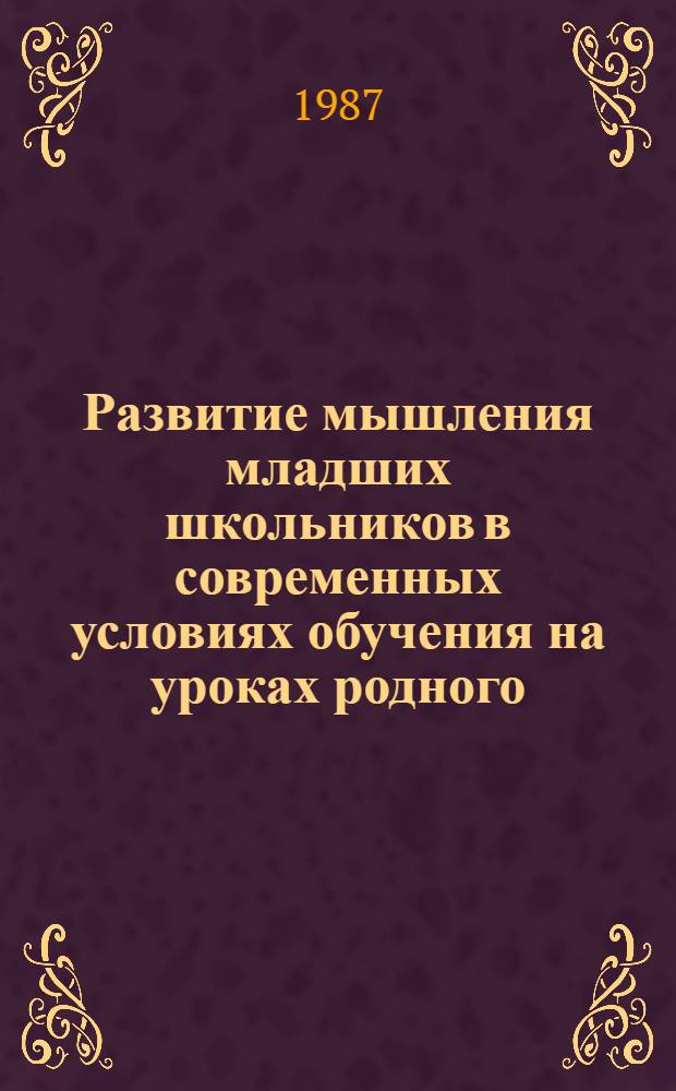 Развитие мышления младших школьников в современных условиях обучения на уроках родного (армянского) языка : Автореф. дис. на соиск. учен. степ. д-ра пед. наук : (13.00.01)