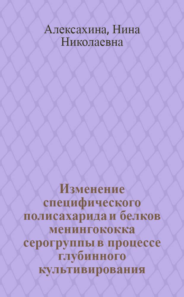 Изменение специфического полисахарида и белков менингококка серогруппы в процессе глубинного культивирования : Автореф. дис. на соиск. учен. степ. к. б. н