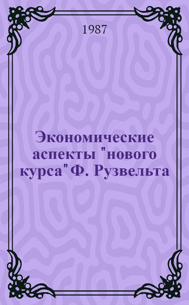 Экономические аспекты "нового курса" Ф. Рузвельта : Автореф. дис. на соиск. учен. степ. канд. экон. наук : (08.00.03)