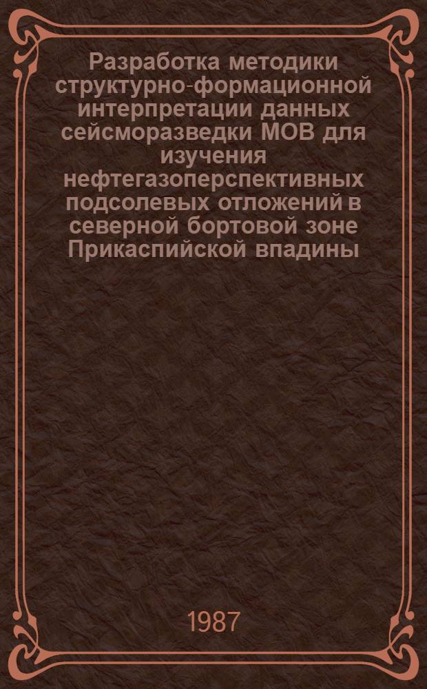 Разработка методики структурно-формационной интерпретации данных сейсморазведки МОВ для изучения нефтегазоперспективных подсолевых отложений в северной бортовой зоне Прикаспийской впадины : Автореф. дис. на соиск. учен. степ. к. г.-м. н